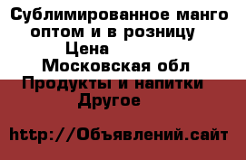 Сублимированное манго оптом и в розницу › Цена ­ 1 600 - Московская обл. Продукты и напитки » Другое   